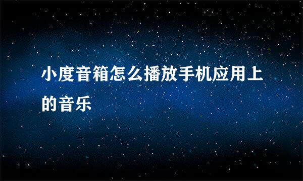 小度音箱怎么播放手机应用上的音乐