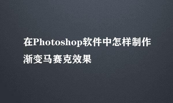 在Photoshop软件中怎样制作渐变马赛克效果