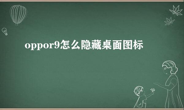 oppor9怎么隐藏桌面图标