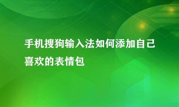 手机搜狗输入法如何添加自己喜欢的表情包