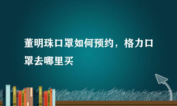董明珠口罩如何预约，格力口罩去哪里买