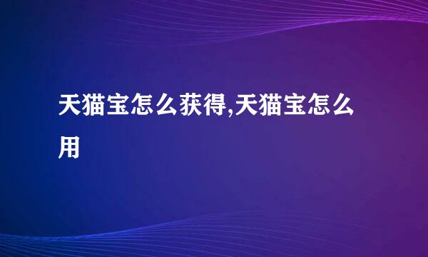 天猫宝怎么获得,天猫宝怎么用