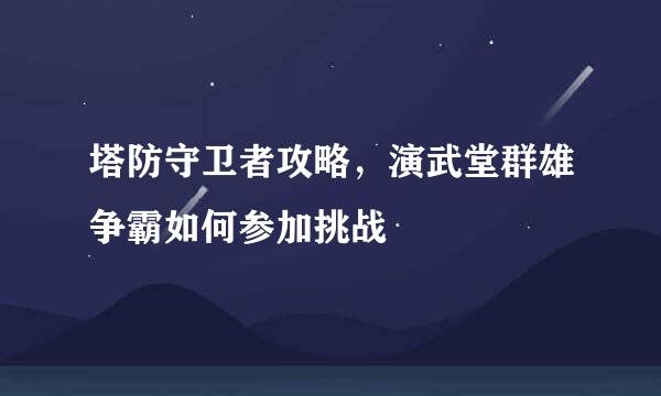 塔防守卫者攻略，演武堂群雄争霸如何参加挑战