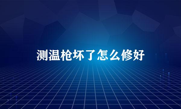 测温枪坏了怎么修好