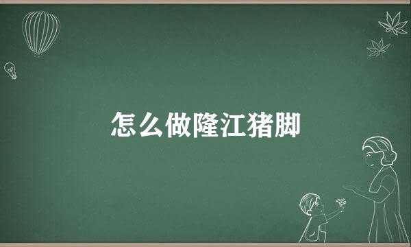 怎么做隆江猪脚