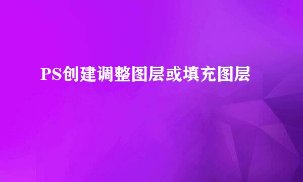 PS创建调整图层或填充图层