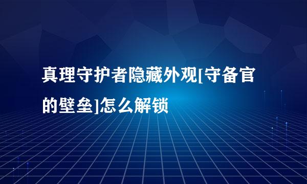 真理守护者隐藏外观[守备官的壁垒]怎么解锁