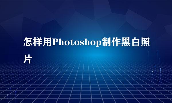 怎样用Photoshop制作黑白照片