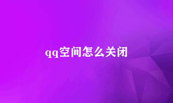 qq空间怎么关闭