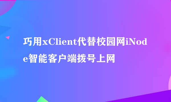 巧用xClient代替校园网iNode智能客户端拨号上网