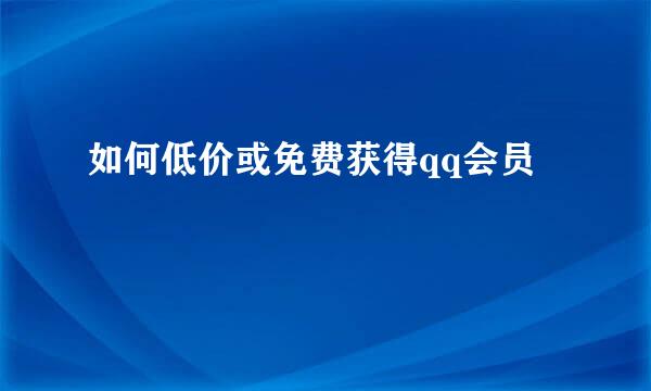 如何低价或免费获得qq会员
