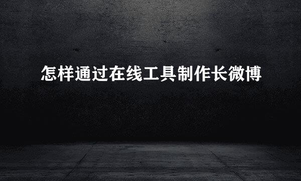 怎样通过在线工具制作长微博