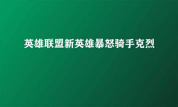 英雄联盟新英雄暴怒骑手克烈