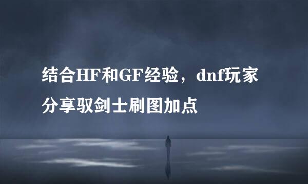 结合HF和GF经验，dnf玩家分享驭剑士刷图加点