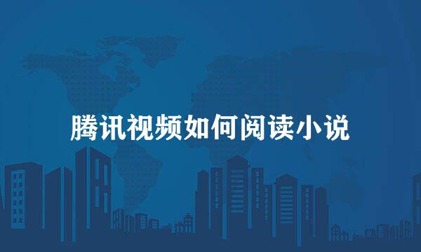 腾讯视频如何阅读小说