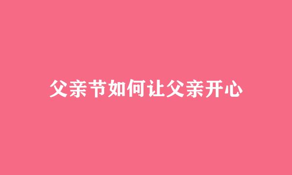 父亲节如何让父亲开心