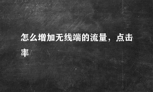 怎么增加无线端的流量，点击率