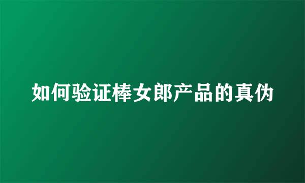 如何验证棒女郎产品的真伪