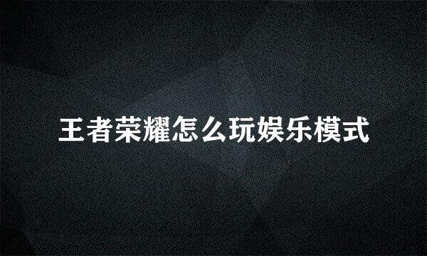 王者荣耀怎么玩娱乐模式