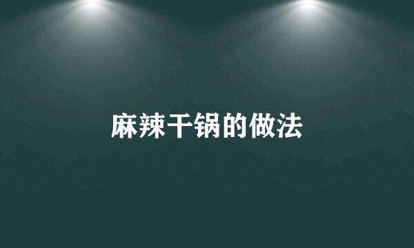 麻辣干锅的做法