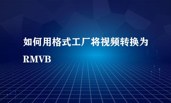 如何用格式工厂将视频转换为RMVB