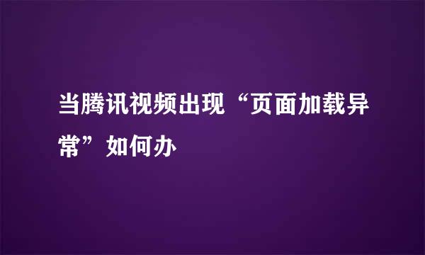 当腾讯视频出现“页面加载异常”如何办