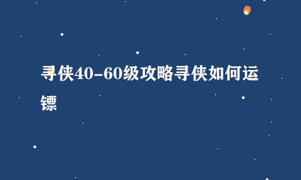寻侠40-60级攻略寻侠如何运镖