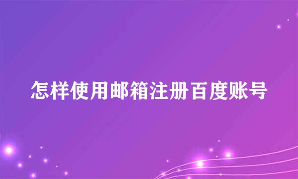 怎样使用邮箱注册百度账号