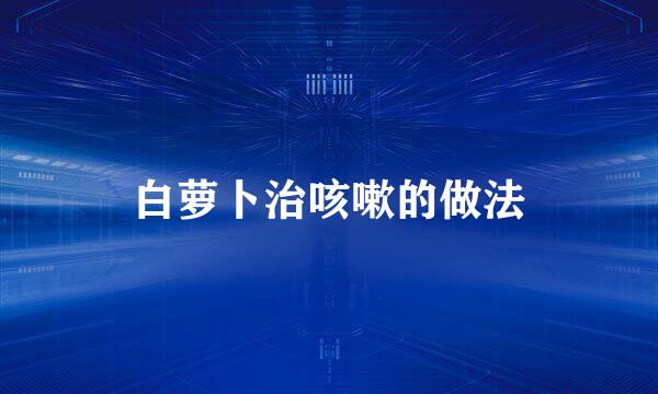 白萝卜治咳嗽的做法