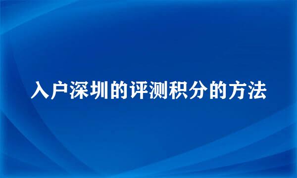 入户深圳的评测积分的方法