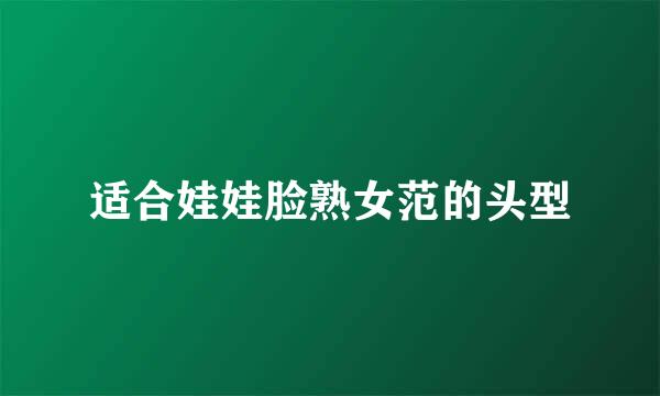 适合娃娃脸熟女范的头型