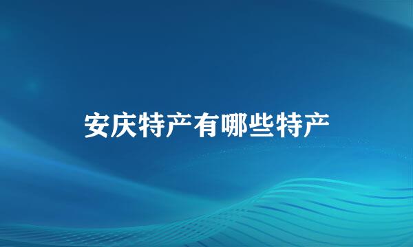 安庆特产有哪些特产