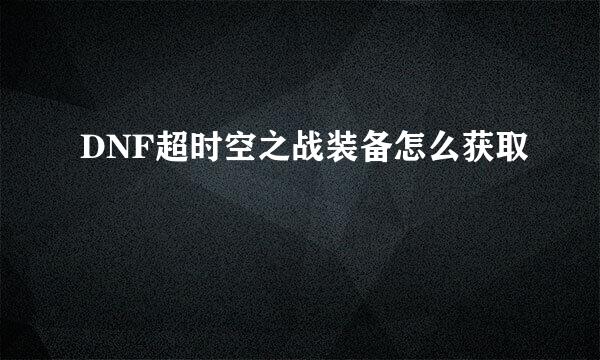 DNF超时空之战装备怎么获取