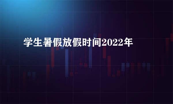 学生暑假放假时间2022年
