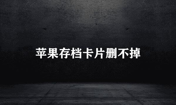 苹果存档卡片删不掉