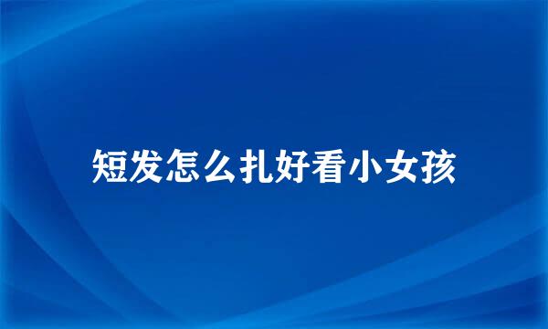 短发怎么扎好看小女孩