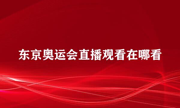 东京奥运会直播观看在哪看