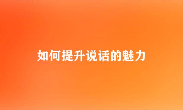 如何提升说话的魅力
