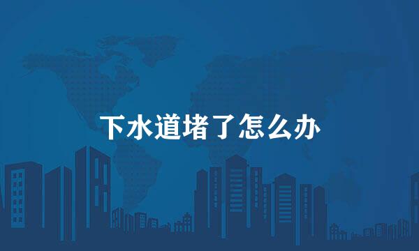下水道堵了怎么办