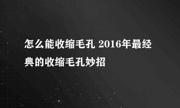 怎么能收缩毛孔 2016年最经典的收缩毛孔妙招