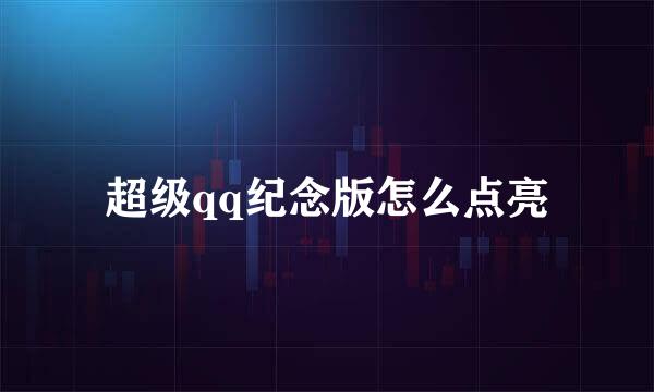 超级qq纪念版怎么点亮