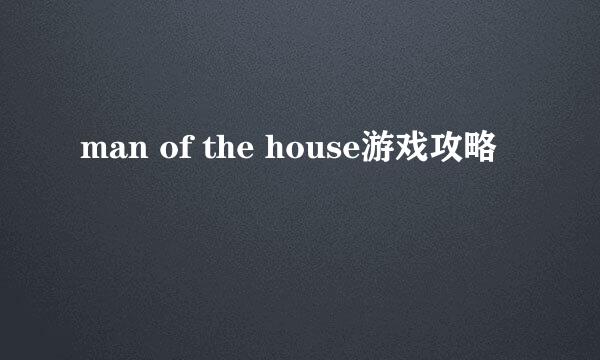 man of the house游戏攻略