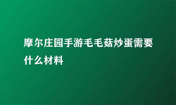 摩尔庄园手游毛毛菇炒蛋需要什么材料
