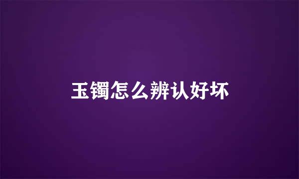 玉镯怎么辨认好坏