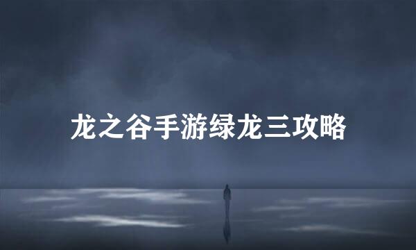 龙之谷手游绿龙三攻略