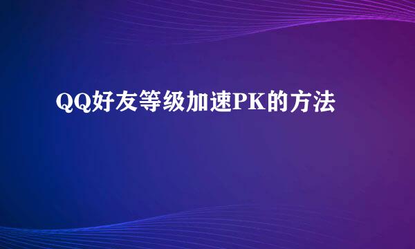 QQ好友等级加速PK的方法