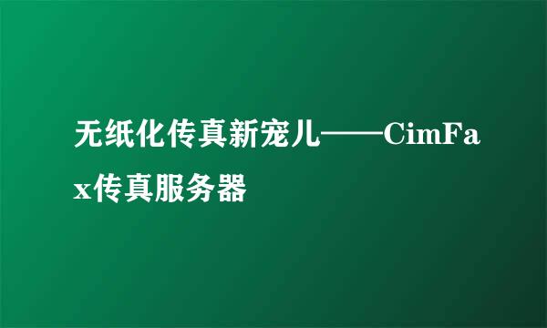 无纸化传真新宠儿——CimFax传真服务器