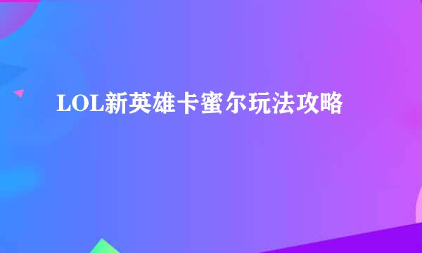 LOL新英雄卡蜜尔玩法攻略
