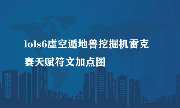 lols6虚空遁地兽挖掘机雷克赛天赋符文加点图