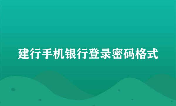 建行手机银行登录密码格式